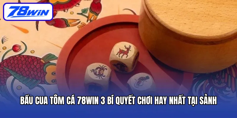 bau-cua-tom-ca-78win-3-bi-quyet-choi-hay-nhat-tai-sanh