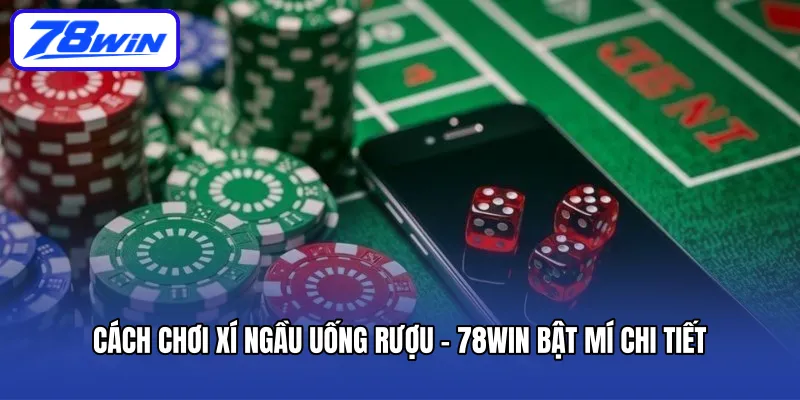 cach-choi-xi-ngau-uong-ruou-78win-bat-mi-chi-tiet