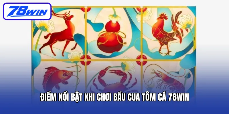 Điểm nổi bật khi chơi Bầu Cua Tôm Cá 78Win