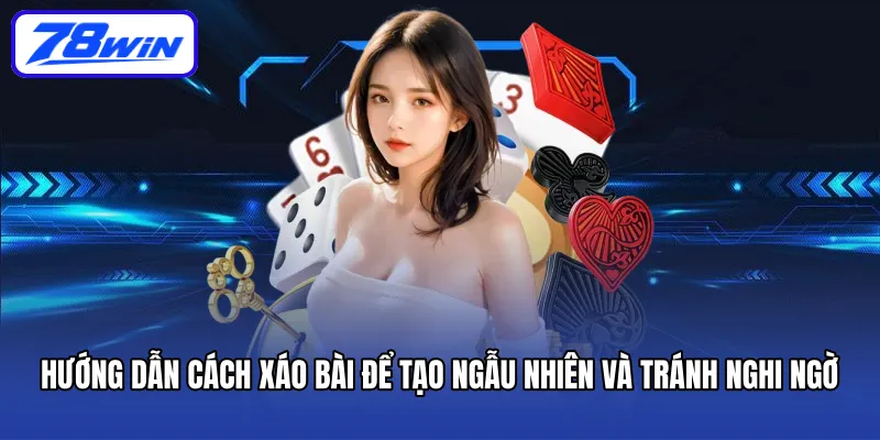 Hướng dẫn cách xáo bài để tạo ngẫu nhiên và tránh nghi ngờ