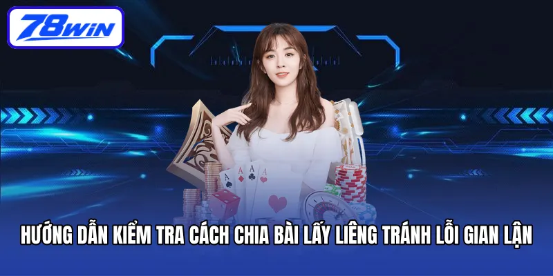 Hướng dẫn kiểm tra cách chia bài lấy liêng tránh lỗi gian lận