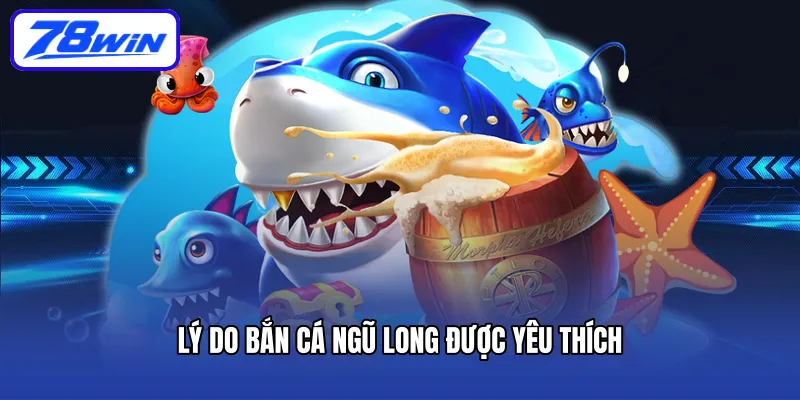 Lý do bắn cá Ngũ Long được yêu thích