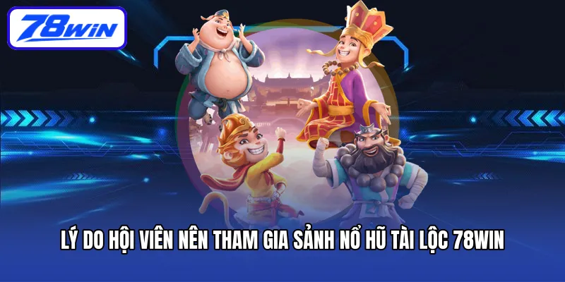 Lý do hội viên nên tham gia sảnh nổ hũ tài lộc 78WIN