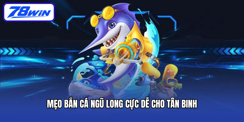 Mẹo bắn cá Ngũ Long cực dễ cho tân binh