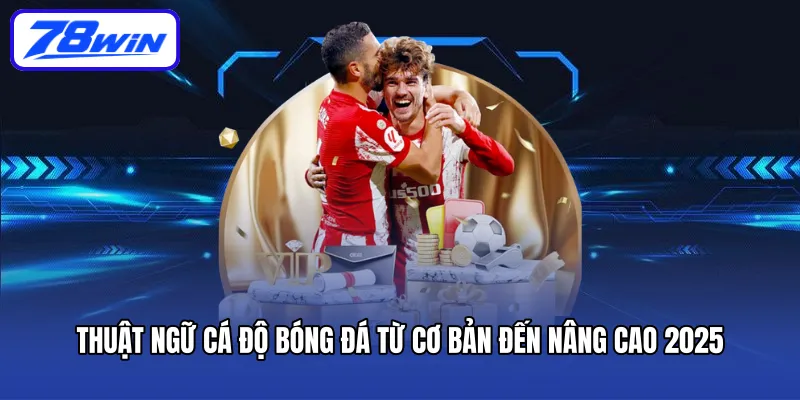 thuat-ngu-ca-do-bong-da-tu-co-ban-den-nang-cao-2025