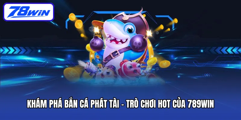 Khám phá bắn cá Phát Tài - Trò chơi hot của 789win