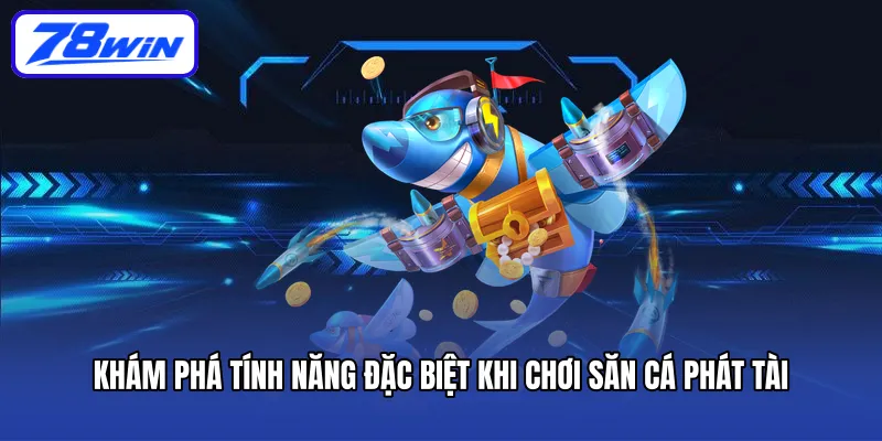 Khám phá tính năng đặc biệt khi chơi săn cá Phát Tài