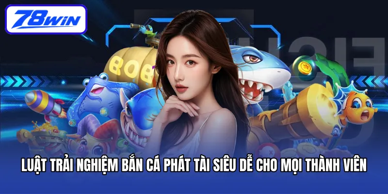 Luật trải nghiệm bắn cá Phát Tài siêu dễ cho mọi thành viên