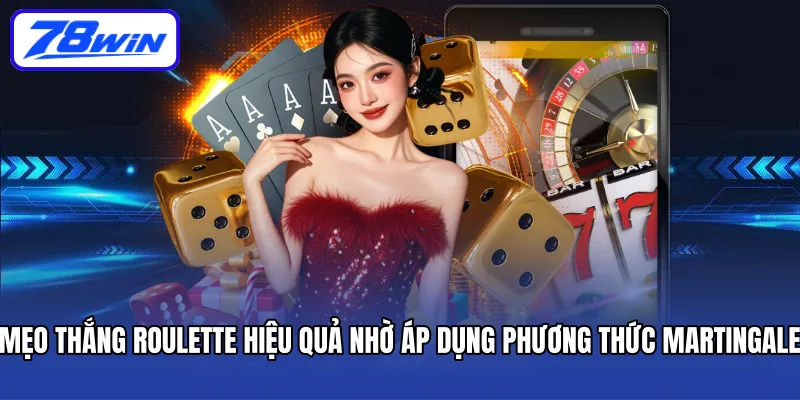 Mẹo thắng Roulette hiệu quả nhờ áp dụng phương thức Martingale