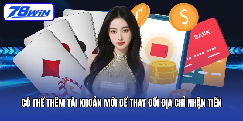 Có thể thêm tài khoản mới để thay đổi địa chỉ nhận tiền