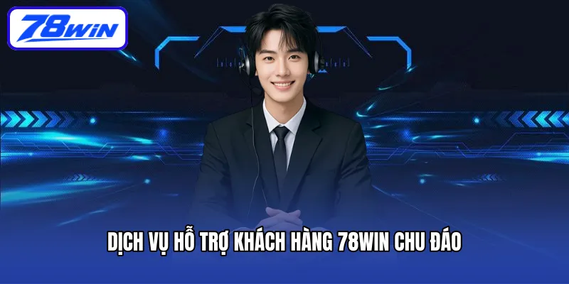 Dịch vụ hỗ trợ khách hàng 78WIN chu đáo